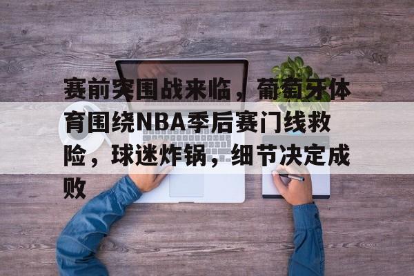 开云体育投注可靠-赛前突围战来临，葡萄牙体育围绕NBA季后赛门线救险，球迷炸锅，细节决定成败的简单介绍