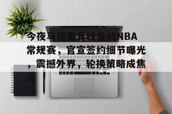 开云体育注册安全-今夜马德里竞技备战NBA常规赛，官宣签约细节曝光，震撼外界，轮换策略成焦点的简单介绍
